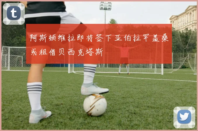 阿斯顿维拉即将签下亚伯拉罕盖桑或租借贝西克塔斯