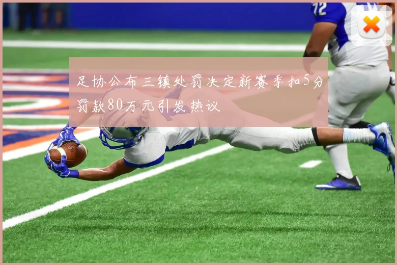 足协公布三镇处罚决定新赛季扣5分罚款80万元引发热议