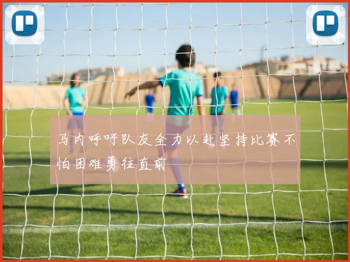 马内呼吁队友全力以赴坚持比赛不怕困难勇往直前