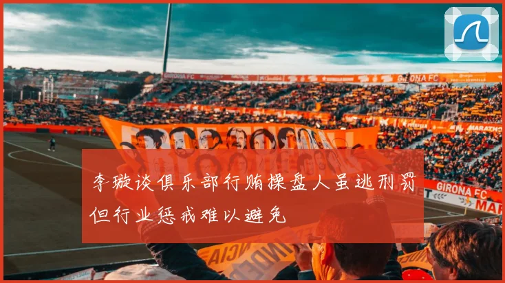 李璇谈俱乐部行贿操盘人虽逃刑罚但行业惩戒难以避免