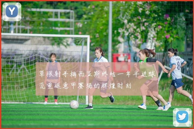 草根射手梅西亚斯终结一年半进球荒重返意甲赛场的辉煌时刻
