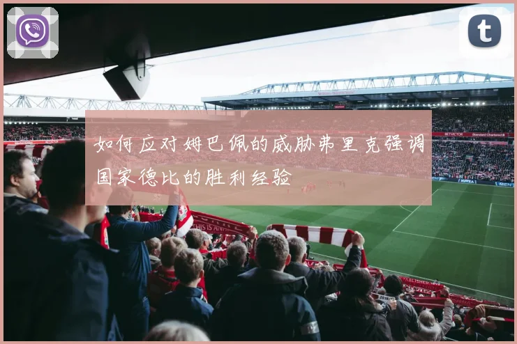 如何应对姆巴佩的威胁弗里克强调国家德比的胜利经验