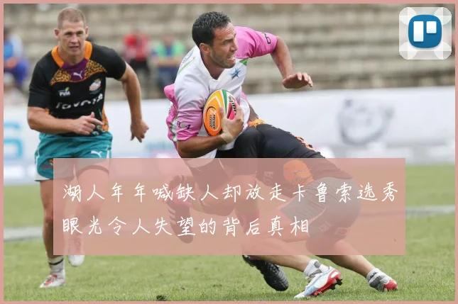 湖人年年喊缺人却放走卡鲁索选秀眼光令人失望的背后真相