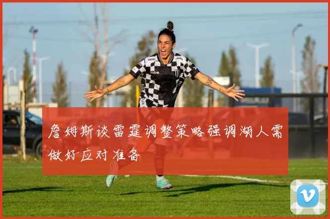 詹姆斯谈雷霆调整策略强调湖人需做好应对准备