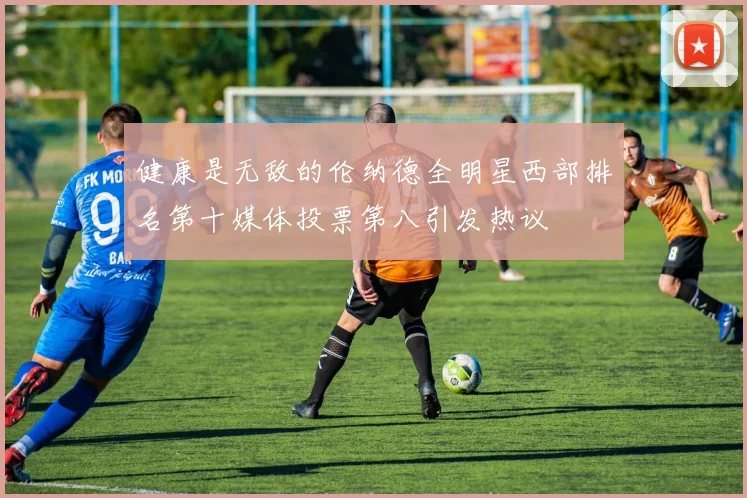 健康是无敌的伦纳德全明星西部排名第十媒体投票第八引发热议