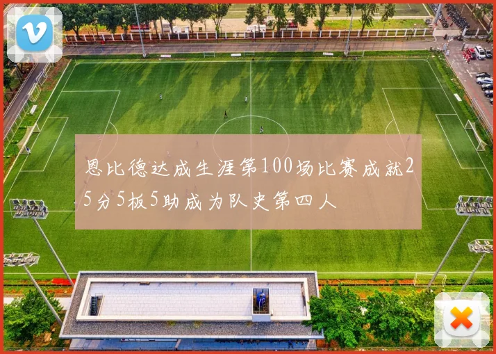 恩比德达成生涯第100场比赛成就25分5板5助成为队史第四人