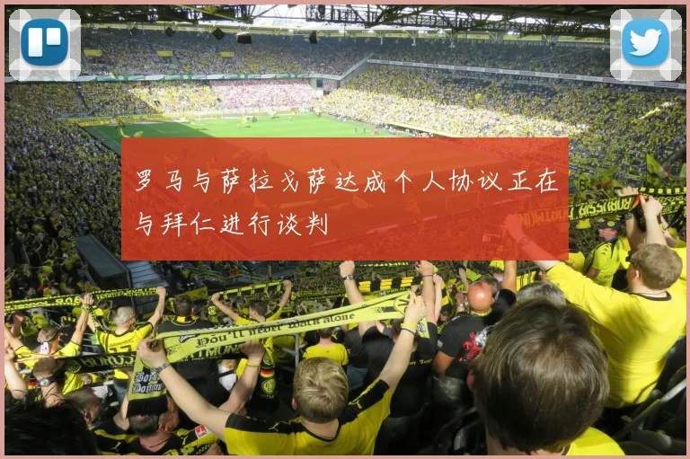 罗马与萨拉戈萨达成个人协议正在与拜仁进行谈判