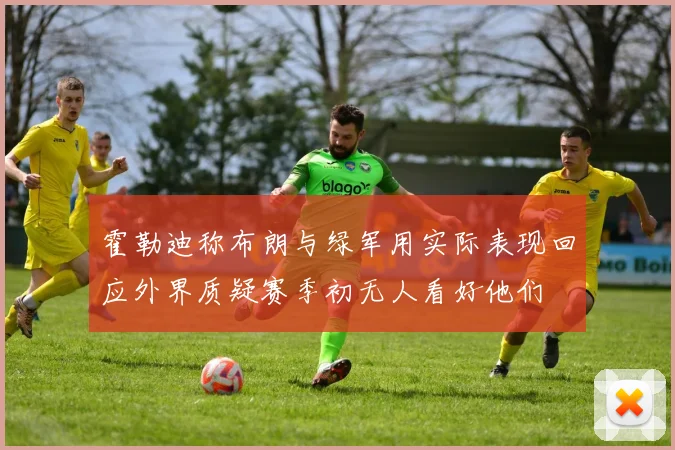 霍勒迪称布朗与绿军用实际表现回应外界质疑赛季初无人看好他们